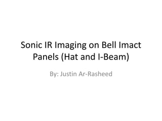 Sonic IR Imaging on Bell Imact 
Panels (Hat and I-Beam) 
By: Justin Ar-Rasheed 
 