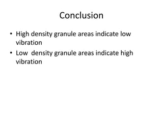 Conclusion 
? High density granule areas indicate low 
vibration 
? Low density granule areas indicate high 
vibration 
 