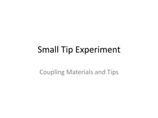 Small Tip Experiment 
Coupling Materials and Tips 
 