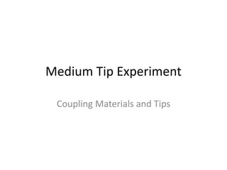 Medium Tip Experiment 
Coupling Materials and Tips 
 