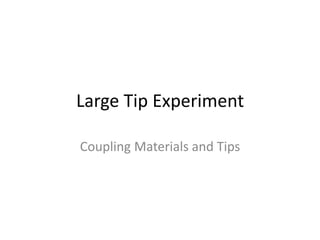 Large Tip Experiment 
Coupling Materials and Tips 
 