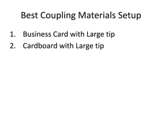 Best Coupling Materials Setup 
1. Business Card with Large tip 
2. Cardboard with Large tip 
 
