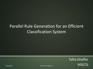 Parallel Rule Generation for an Efficient
Classification System
Talha Ghaffar
MS(CS)9/23/2015 MS Thesis Defense
 