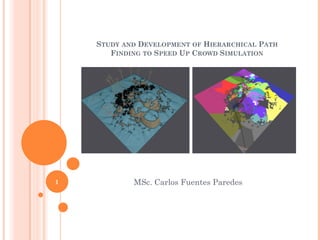 STUDY AND DEVELOPMENT OF HIERARCHICAL PATH
FINDING TO SPEED UP CROWD SIMULATION
MSc. Carlos Fuentes Paredes1
 