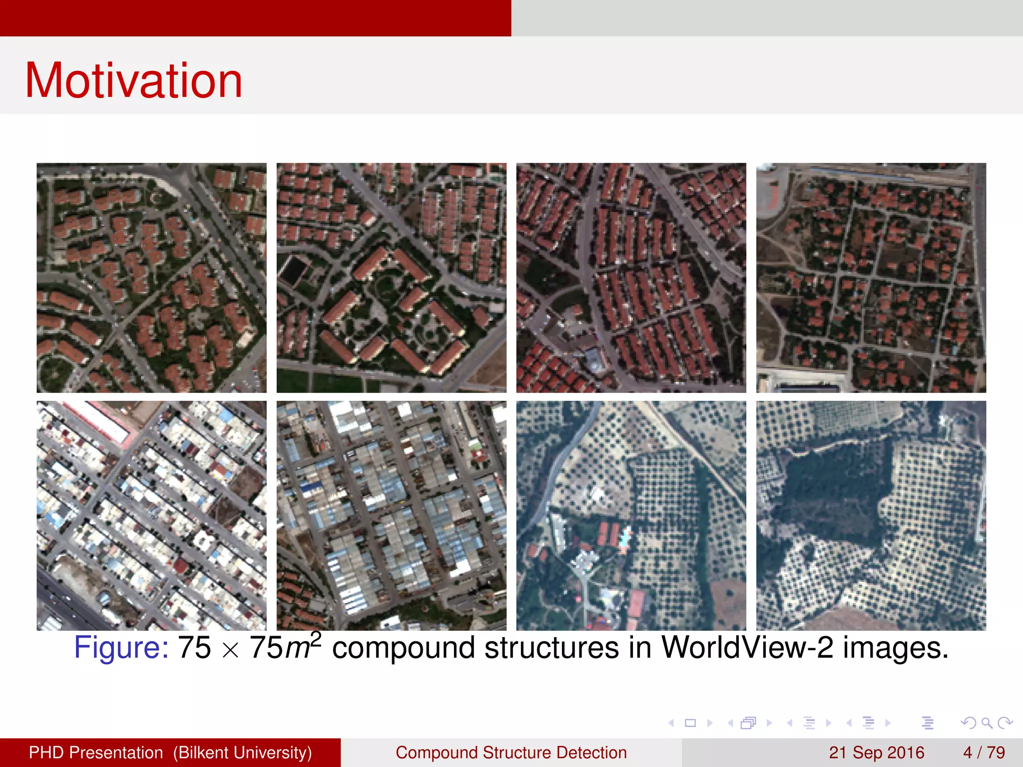 Motivation
Figure: 75 × 75m2 compound structures in WorldView-2 images.
H. G. Akc¸ay Compound Structure Detection 21 Sept. 2016 4 / 78
 