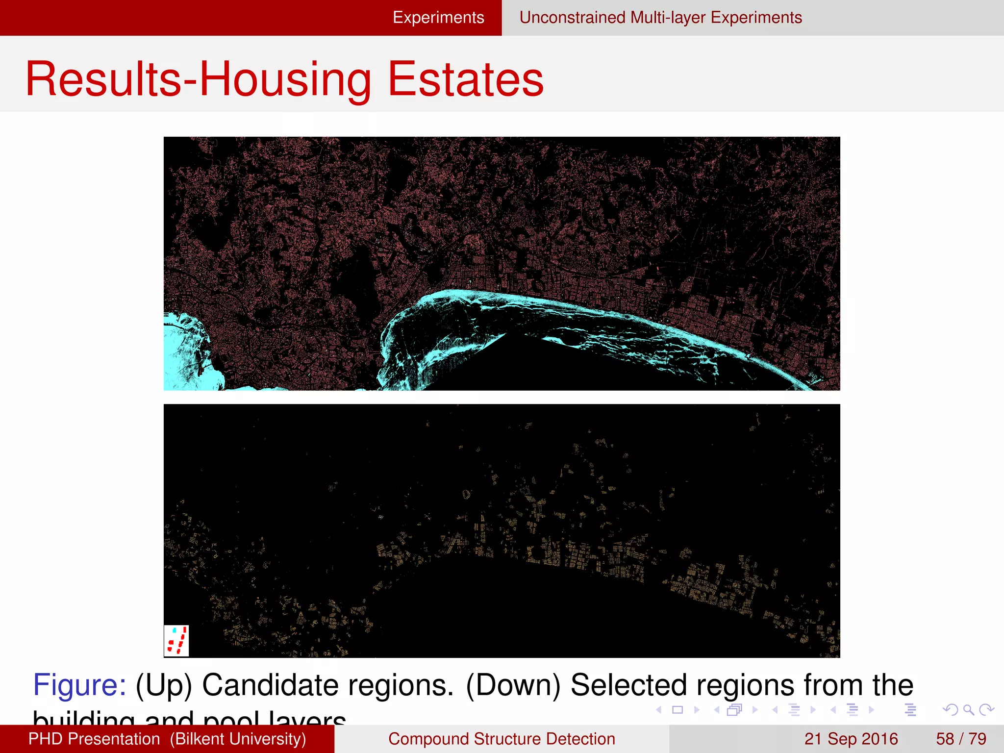 Experiments Unconstrained Multi-layer Experiments
Results-Housing Estates
Figure: (Up) Candidate regions. (Down) Selected regions from the
building and pool layers.H. G. Akc¸ay Compound Structure Detection 21 Sept. 2016 58 / 78
 