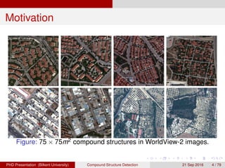 Motivation
Figure: 75 × 75m2 compound structures in WorldView-2 images.
H. G. Akc¸ay Compound Structure Detection 21 Sept. 2016 4 / 78
 