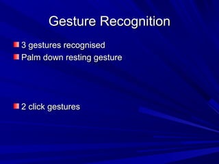 Gesture RecognitionGesture Recognition
3 gestures recognised3 gestures recognised
Palm down resting gesturePalm down resting gesture
2 click gestures2 click gestures
 