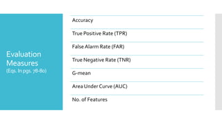 Evaluation
Measures
(Eqs. Inpgs. 78-80)
Accuracy
True Positive Rate (TPR)
False Alarm Rate (FAR)
True Negative Rate (TNR)
G-mean
Area Under Curve (AUC)
No. of Features
 