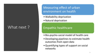 What next ?
21
Measuring effect of urban
environment on health
• Walkability deprivation
• Natural deprivation
Empathic he...