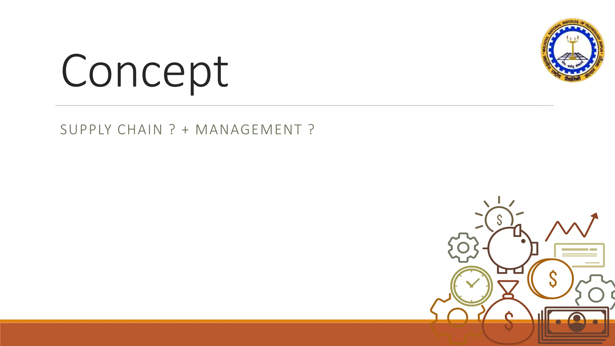 Concept
SUPPLY CHAIN ? + MANAGEMENT ?
 