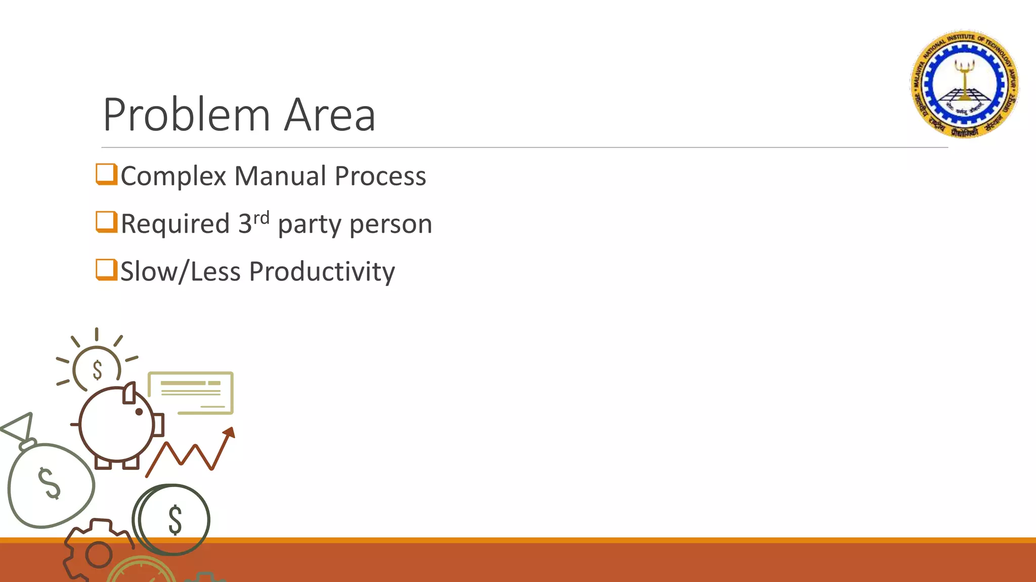 Problem Area
Complex Manual Process
Required 3rd party person
Slow/Less Productivity
 