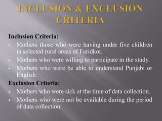 Inclusion Criteria:
 Mothers those who were having under five children
in selected rural areas of Faridkot.
 Mothers who were willing to participate in the study.
 Mothers who were be able to understand Punjabi or
English.
Exclusion Criteria:
 Mothers who were sick at the time of data collection.
 Mothers who were not be available during the period
of data collection.
 