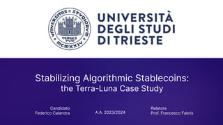 Stabilizing Algorithmic Stablecoins:
the Terra-Luna Case Study
Relatore
Prof. Francesco Fabris
Candidato
Federico Calandra A.A. 2023/2024
 