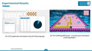 Experimental Results
Experimental Results
30
(A) A GUI application developed using the Ring language. (B) The GoldMagic800 game—A puzzle game developed
using RingAllegro.
 