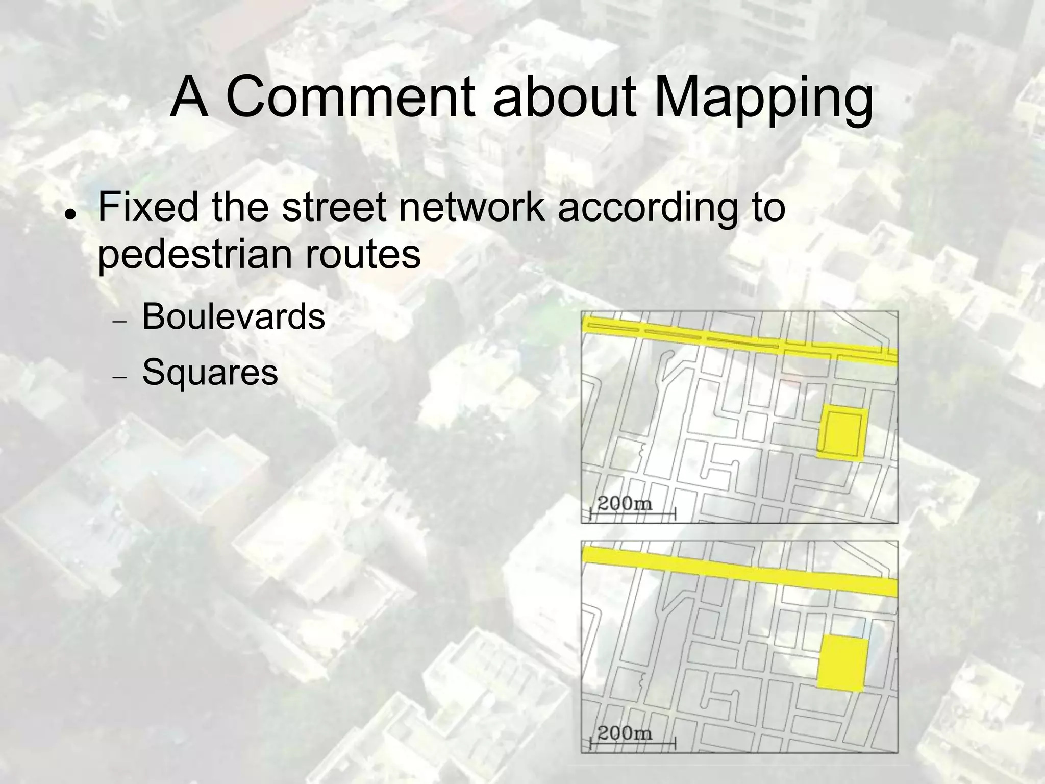 A Comment about Mapping
   Fixed the street network according to
    pedestrian routes
      Boulevards
      Squares
 