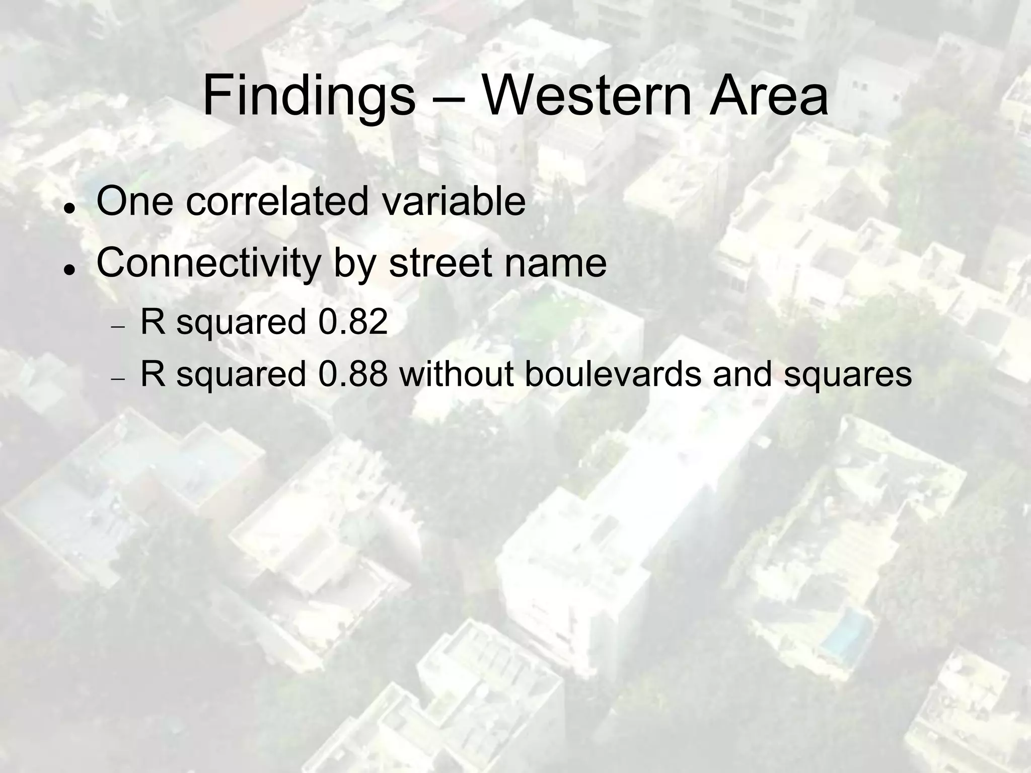 Findings – Western Area
   One correlated variable
   Connectivity by street name
      R squared 0.82
      R squared 0.88 without boulevards and squares
 