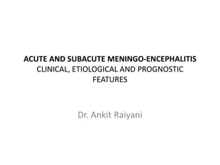 ACUTE AND SUBACUTE MENINGO-ENCEPHALITIS
   CLINICAL, ETIOLOGICAL AND PROGNOSTIC
                  FEATURES



            Dr. Ankit Raiyani
 