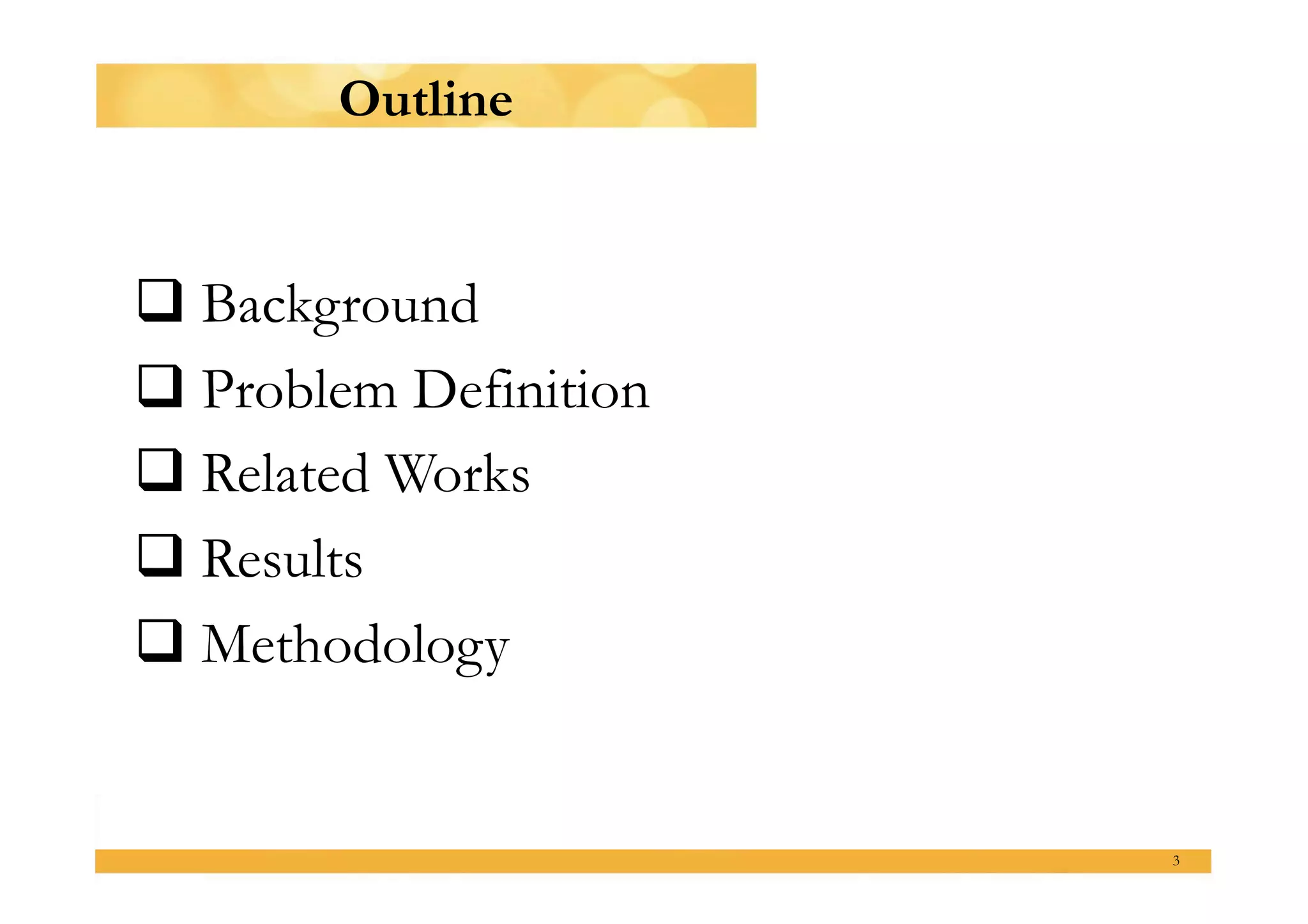 Outline


 Background
 Problem Definition
 Related Works
 Results
 Methodology


                       3
 