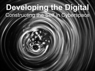 Developing the Digital
Constructing the Self in Cyberspace
 