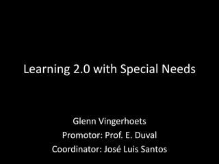 Learning 2.0 with Special Needs Glenn Vingerhoets Promotor: Prof. E. Duval Coordinator: José Luis Santos 