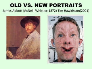 OLD VS. NEW PORTRAITS
James Abbott McNeill Whistler(1872) Tim Hawkinson(2001)
 