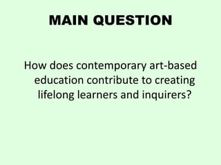 MAIN QUESTION


How does contemporary art-based
 education contribute to creating
  lifelong learners and inquirers?
 