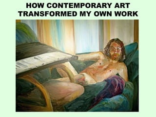 HOW CONTEMPORARY ART
TRANSFORMED MY OWN WORK
 
