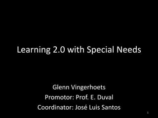 Learning 2.0 with Special Needs Glenn Vingerhoets Promotor: Prof. E. Duval Coordinator: José Luis Santos 1 