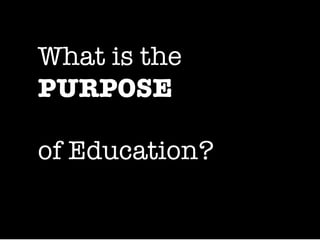 What is the  PURPOSE   of Education? 