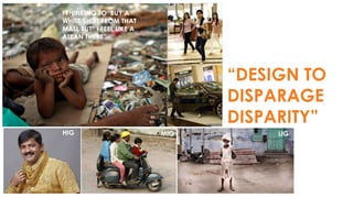 I THINKING TO BUY A
WHITE SHIRT FROM THAT
MALL BUT” I FEEL LIKE A
ALEAN THERE”

“DESIGN TO
DISPARAGE
DISPARITY”
HIG

MIG

LIG

 