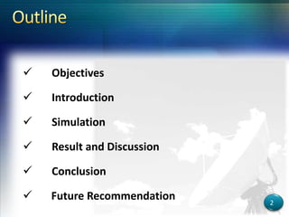  Objectives
 Introduction
 Simulation
 Result and Discussion
 Conclusion
 Future Recommendation 2
 