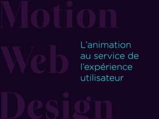 Motion 
Web 
Design
L’animation 
au service de 
l’expérience 
utilisateur
 