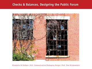 Checks & Balances, Designing the Public Forum




Elisabetta Di Stefano | M.S. Communication/Packaging Design | Prof. Tom Klinkowstein
 