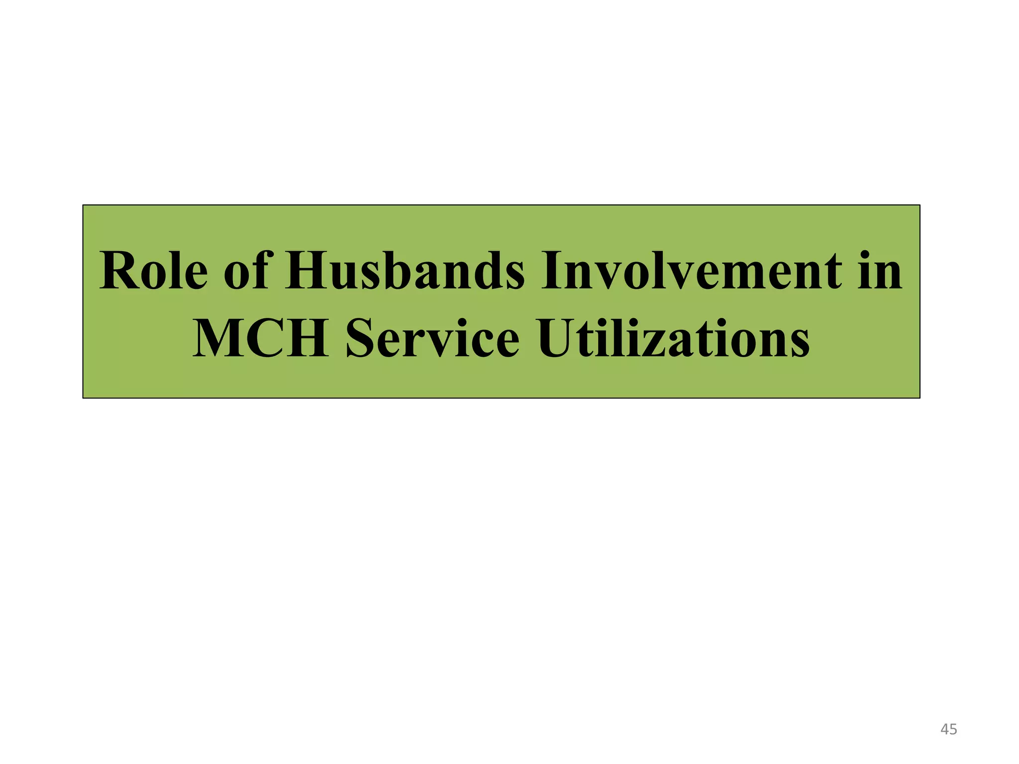 Role of Husbands Involvement in
MCH Service Utilizations
45
 