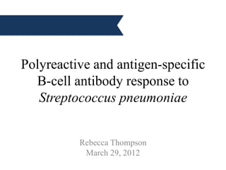 Polyreactive and antigen-specific
  B-cell antibody response to
   Streptococcus pneumoniae


          Rebecca Thompson
           March 29, 2012
 