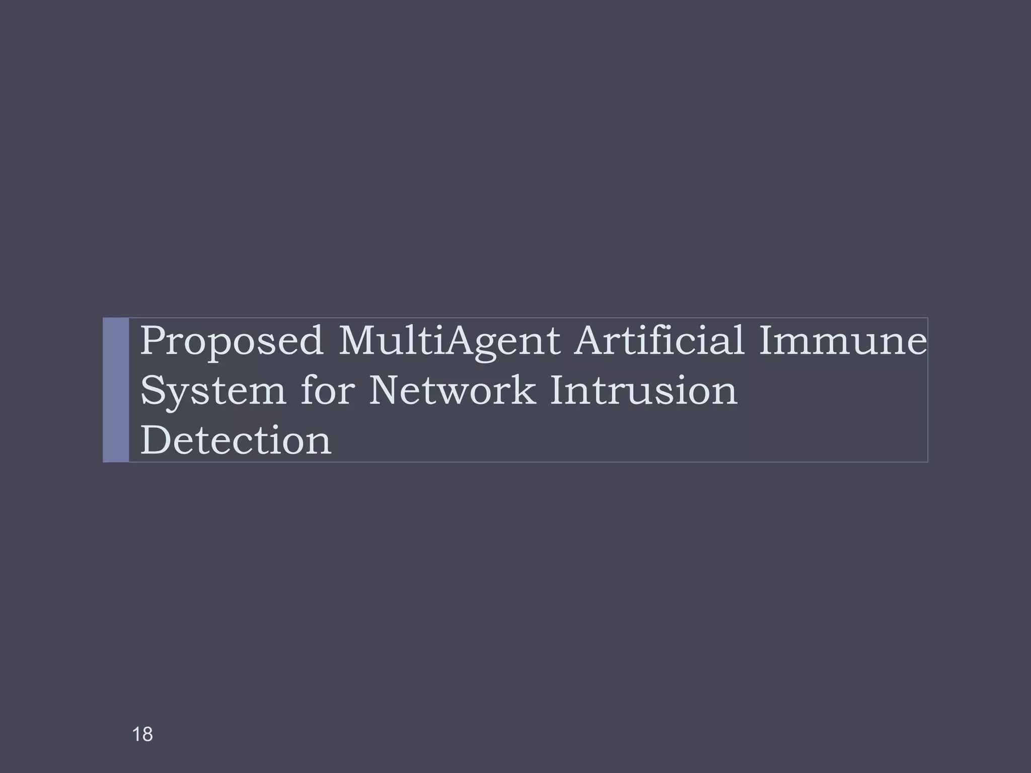Proposed MultiAgent Artificial Immune 
System for Network Intrusion 
Detection 
18 
 