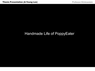 Horizon Projects Workshop Professor KlinkowsteinThesis Presentation (A-Young Lee)
Handmade Life of PoppyEater
 