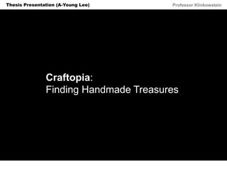 Horizon Projects Workshop Professor KlinkowsteinThesis Presentation (A-Young Lee)
Craftopia:
Finding Handmade Treasures
 