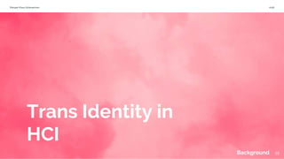 Morgan Klaus Scheuerman 2018
Trans Identity in
HCI
18Background
 