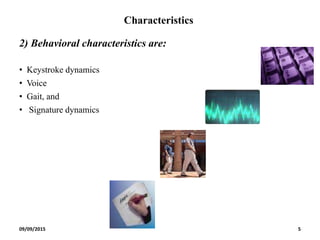Characteristics
2) Behavioral characteristics are:
• Keystroke dynamics
• Voice
• Gait, and
• Signature dynamics
09/09/2015 5
 