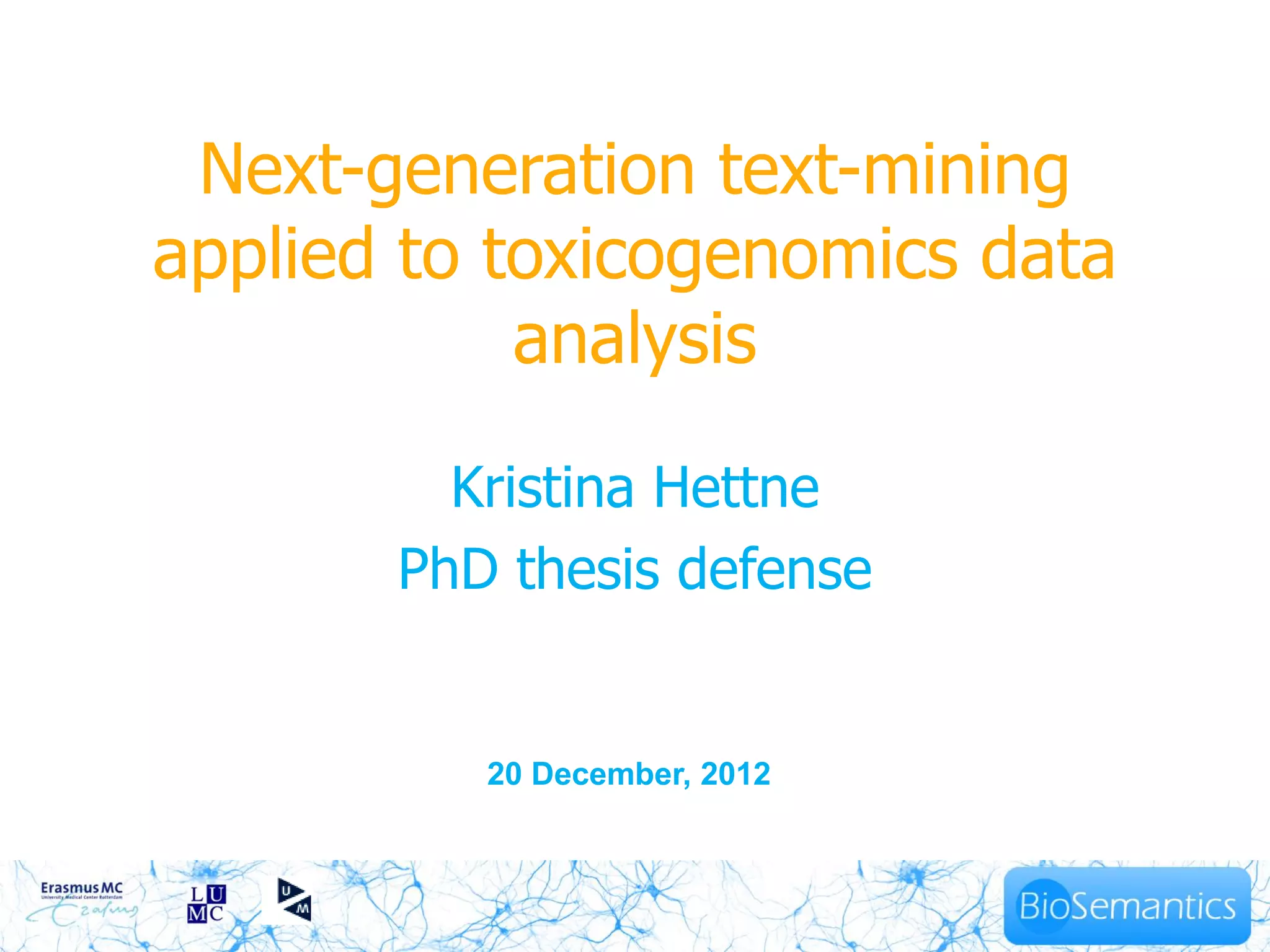Next-generation text-mining
applied to toxicogenomics data
            analysis

         Kristina Hettne
       PhD thesis defense


          20 December, 2012
 