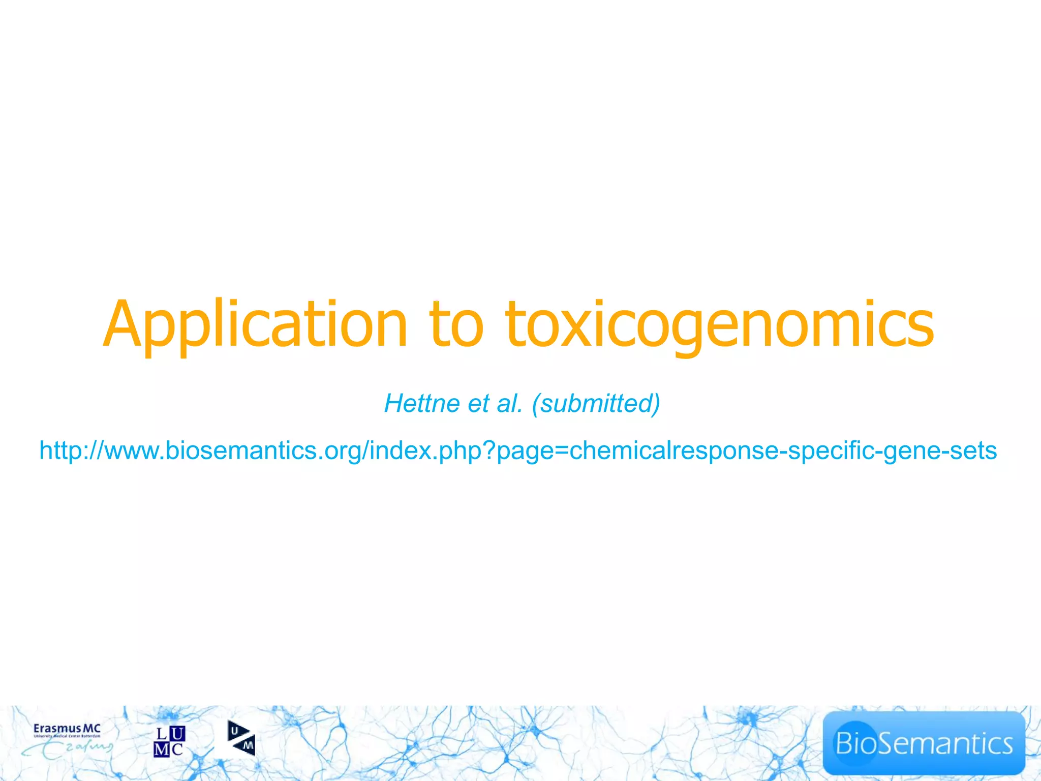 Application to toxicogenomics
                            Hettne et al. (submitted)
http://www.biosemantics.org/index.php?page=chemicalresponse-specific-gene-sets
 