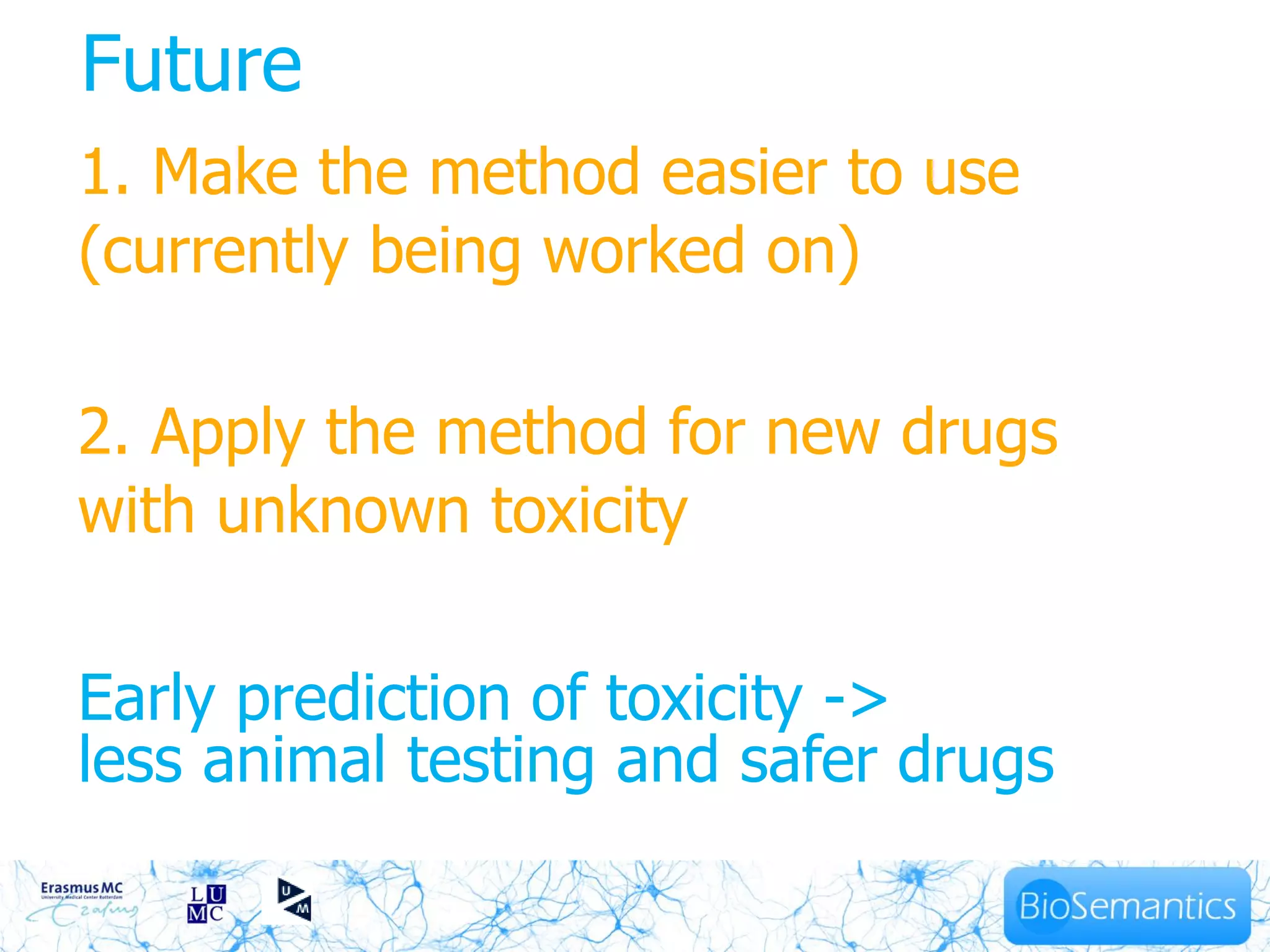 Future
1. Make the method easier to use
(currently being worked on)

2. Apply the method for new drugs
with unknown toxicity

Early prediction of toxicity ->
less animal testing and safer drugs
 