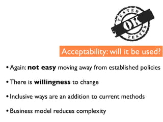 Acceptability: will it be used?
• Again: not easy moving away from established policies
• There is willingness to change
•...