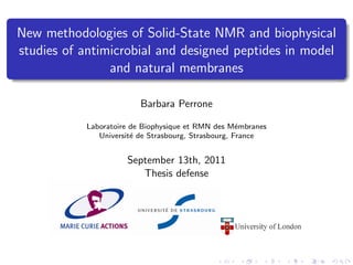 New methodologies of Solid-State NMR and biophysical
studies of antimicrobial and designed peptides in model
and natural membranes
Barbara Perrone
Laboratoire de Biophysique et RMN des M´embranes
Universit´e de Strasbourg, Strasbourg, France
September 13th, 2011
Thesis defense
 