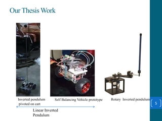 Our Thesis Work
5
Inverted pendulum
pivoted on cart
Rotary Inverted pendulumSelf Balancing Vehicle prototype
Linear Inverted
Pendulum
 