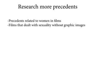 Research more precedents

-Precedents related to women in films
-Films that dealt with sexuality without graphic images
 