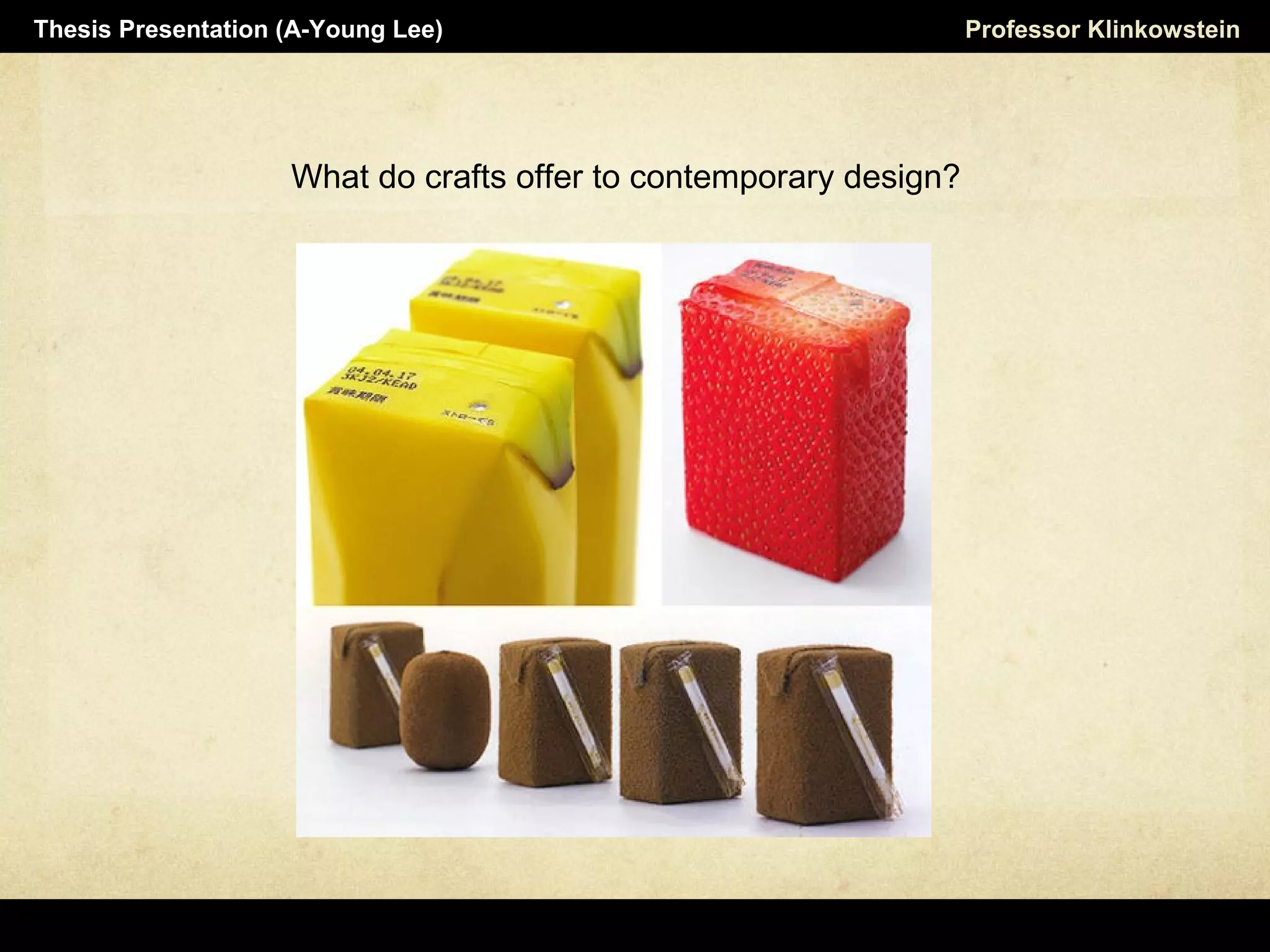 What do crafts offer to contemporary design?
Horizon Projects Workshop Professor KlinkowsteinThesis Presentation (A-Young Lee)
 