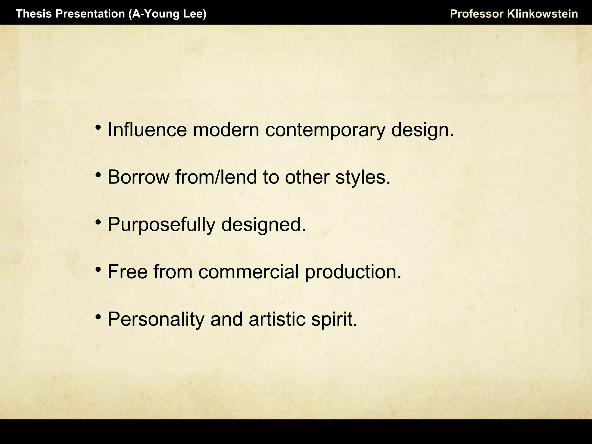 Horizon Projects Workshop Professor KlinkowsteinThesis Presentation (A-Young Lee)
 Influence modern contemporary design.
 Borrow from/lend to other styles.
 Purposefully designed.
 Free from commercial production.
 Personality and artistic spirit.
 